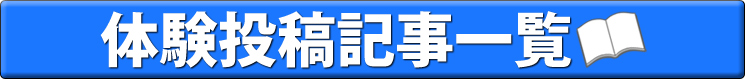 今まで投稿された体験記事一覧はコチラ