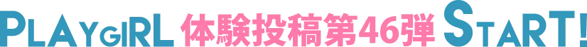 PLAYGIRL体験投稿46弾スタート!